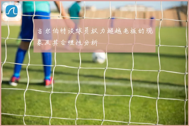 吉尔伯特谈球员权力超越老板的现象及其合理性分析