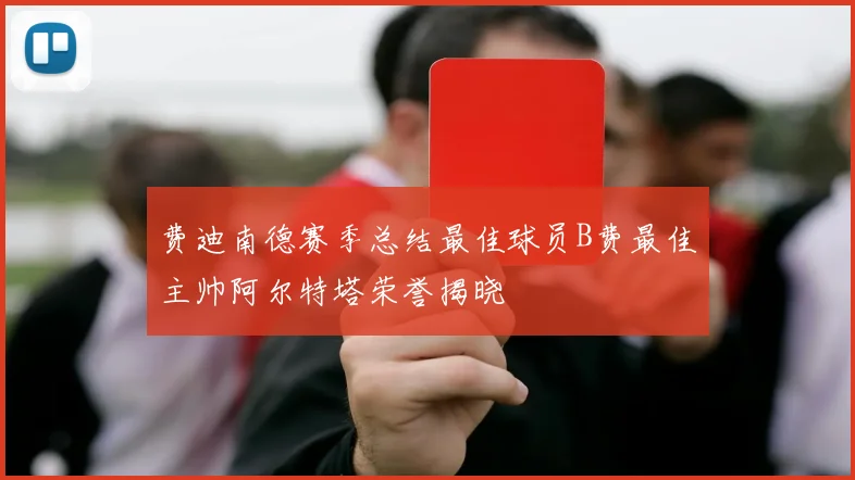 费迪南德赛季总结最佳球员B费最佳主帅阿尔特塔荣誉揭晓