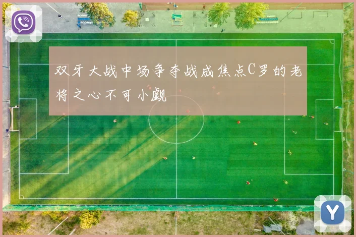 双牙大战中场争夺战成焦点C罗的老将之心不可小觑