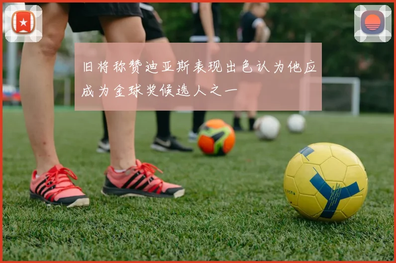 旧将称赞迪亚斯表现出色认为他应成为金球奖候选人之一