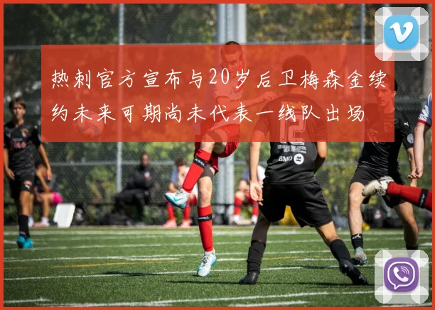 热刺官方宣布与20岁后卫梅森金续约未来可期尚未代表一线队出场