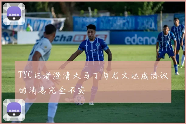 TYC记者澄清大马丁与尤文达成协议的消息完全不实