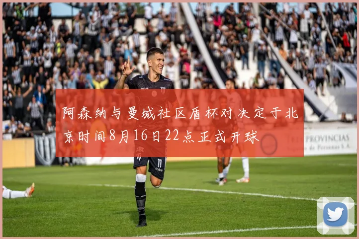 阿森纳与曼城社区盾杯对决定于北京时间8月16日22点正式开球