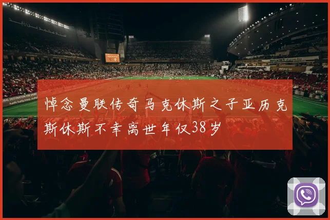 悼念曼联传奇马克休斯之子亚历克斯休斯不幸离世年仅38岁