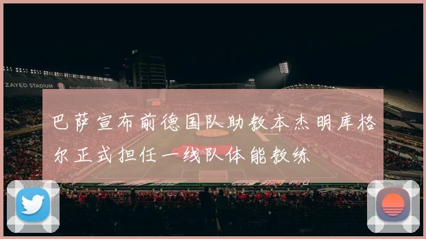 巴萨宣布前德国队助教本杰明库格尔正式担任一线队体能教练