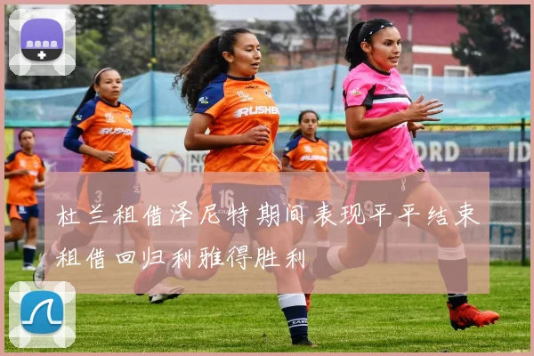 杜兰租借泽尼特期间表现平平结束租借回归利雅得胜利