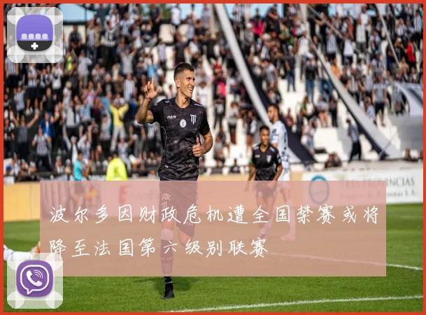 波尔多因财政危机遭全国禁赛或将降至法国第六级别联赛