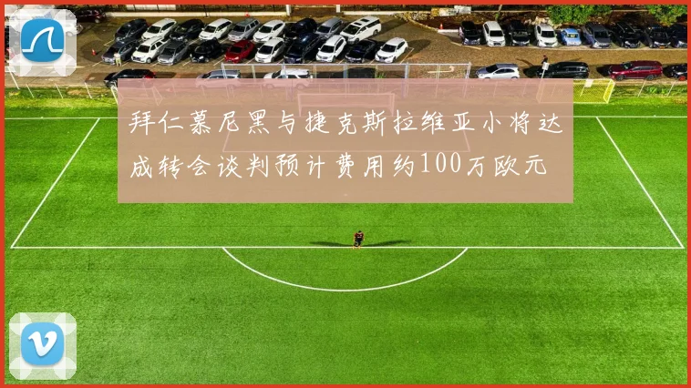 拜仁慕尼黑与捷克斯拉维亚小将达成转会谈判预计费用约100万欧元